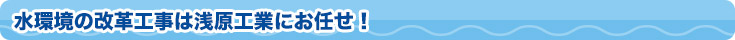 水環境の改革工事は浅原工業にお任せ！